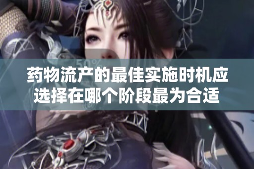 药物流产的最佳实施时机应选择在哪个阶段最为合适