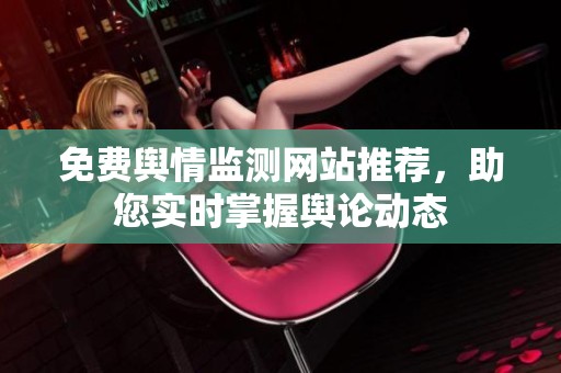 免费舆情监测网站推荐，助您实时掌握舆论动态