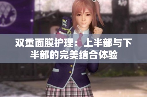 双重面膜护理：上半部与下半部的完美结合体验