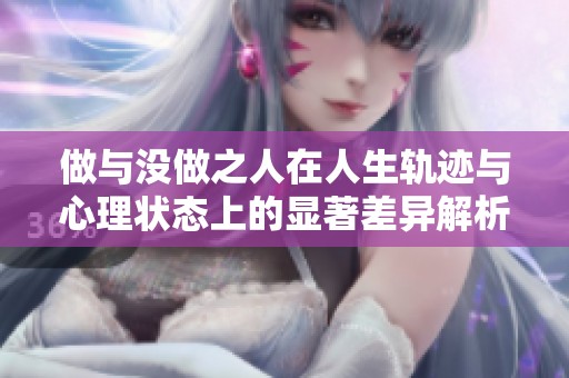 做与没做之人在人生轨迹与心理状态上的显著差异解析