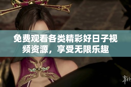 免费观看各类精彩好日子视频资源，享受无限乐趣