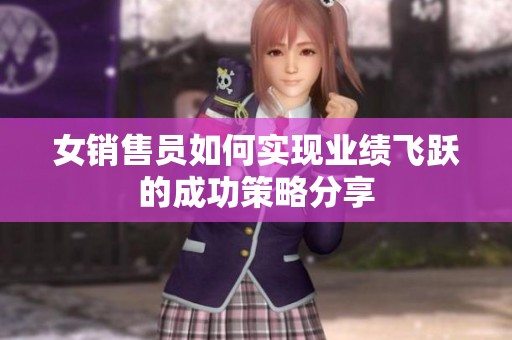 女销售员如何实现业绩飞跃的成功策略分享