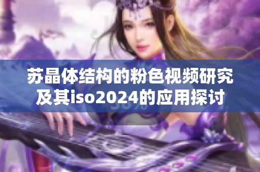 苏晶体结构的粉色视频研究及其iso2024的应用探讨