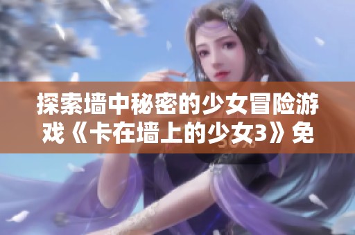 探索墙中秘密的少女冒险游戏《卡在墙上的少女3》免费下载
