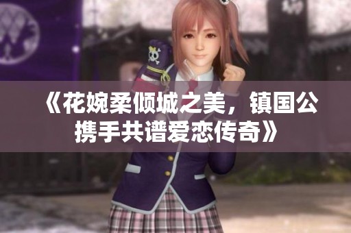 《花婉柔倾城之美，镇国公携手共谱爱恋传奇》