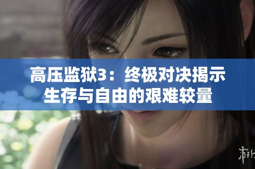 高压监狱3：终极对决揭示生存与自由的艰难较量
