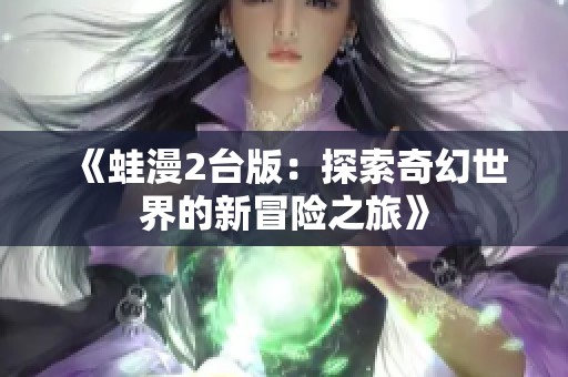《蛙漫2台版：探索奇幻世界的新冒险之旅》