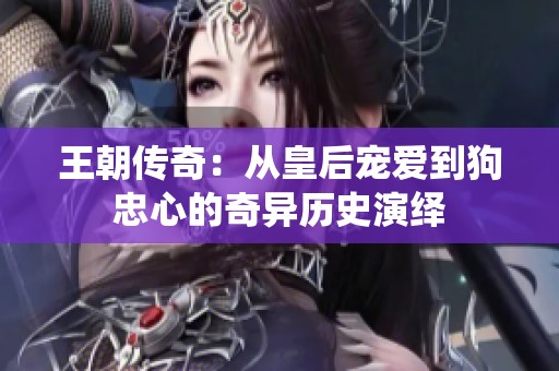 王朝传奇：从皇后宠爱到狗忠心的奇异历史演绎