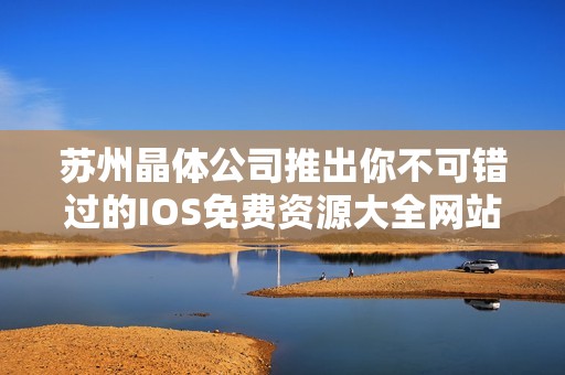 苏州晶体公司推出你不可错过的IOS免费资源大全网站
