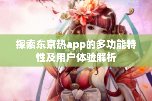 探索东京热app的多功能特性及用户体验解析