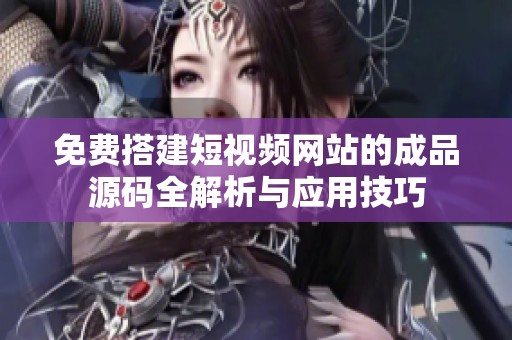 免费搭建短视频网站的成品源码全解析与应用技巧