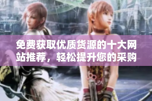 免费获取优质货源的十大网站推荐，轻松提升您的采购效率