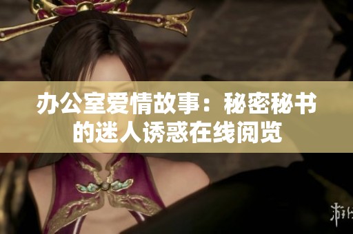 办公室爱情故事：秘密秘书的迷人诱惑在线阅览