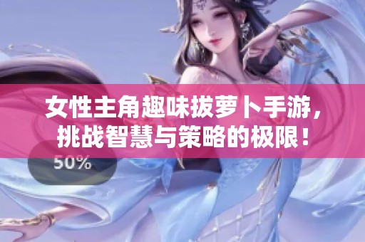 女性主角趣味拔萝卜手游，挑战智慧与策略的极限！