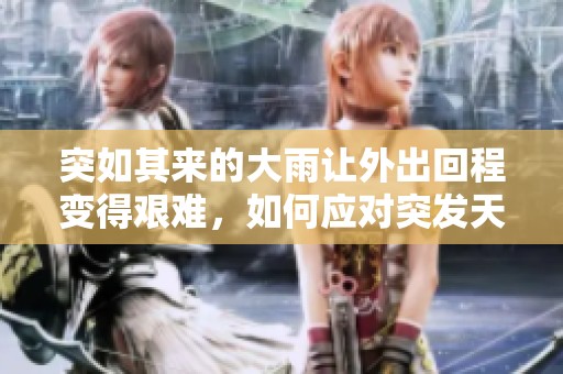 突如其来的大雨让外出回程变得艰难，如何应对突发天气