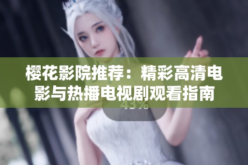 樱花影院推荐：精彩高清电影与热播电视剧观看指南