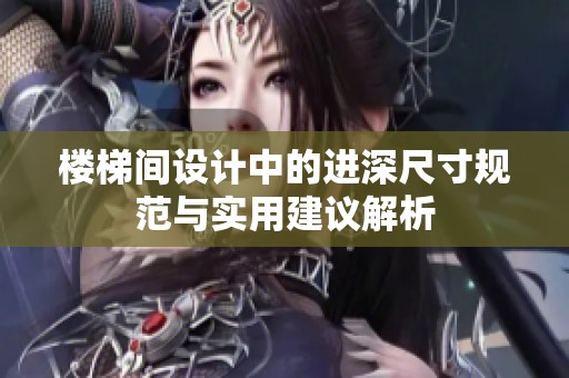 楼梯间设计中的进深尺寸规范与实用建议解析