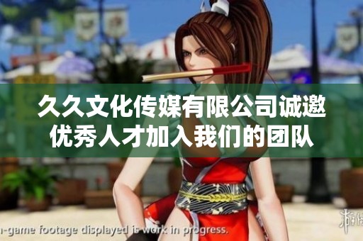 久久文化传媒有限公司诚邀优秀人才加入我们的团队