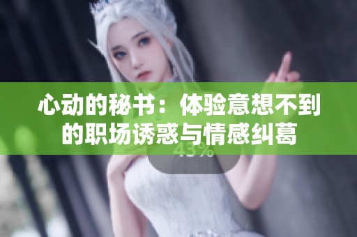 心动的秘书：体验意想不到的职场诱惑与情感纠葛