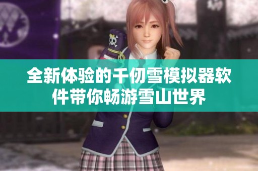 全新体验的千仞雪模拟器软件带你畅游雪山世界