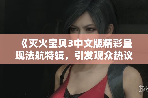《灭火宝贝3中文版精彩呈现法航特辑，引发观众热议》