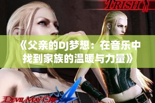 《父亲的DJ梦想：在音乐中找到家族的温暖与力量》