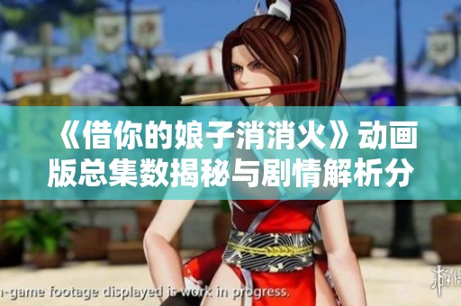 《借你的娘子消消火》动画版总集数揭秘与剧情解析分享