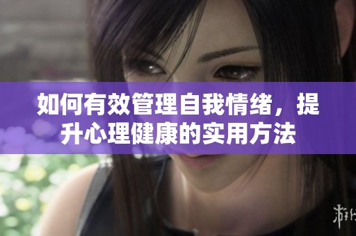 如何有效管理自我情绪，提升心理健康的实用方法