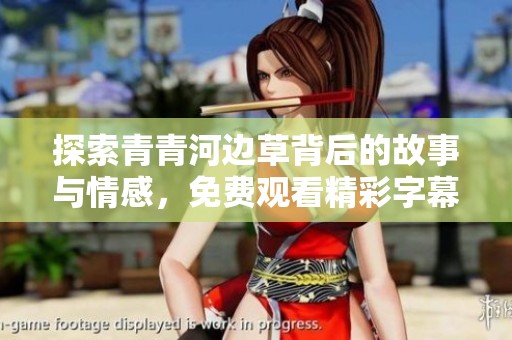 探索青青河边草背后的故事与情感，免费观看精彩字幕内容