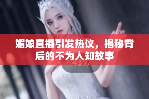 媚娘直播引发热议，揭秘背后的不为人知故事