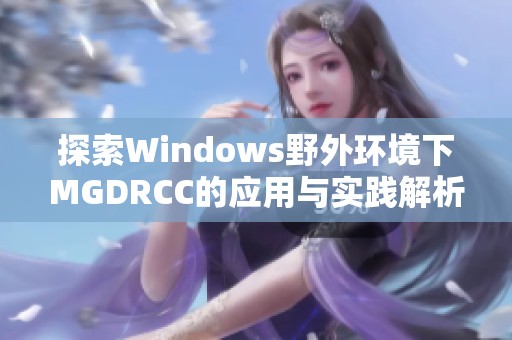 探索Windows野外环境下MGDRCC的应用与实践解析