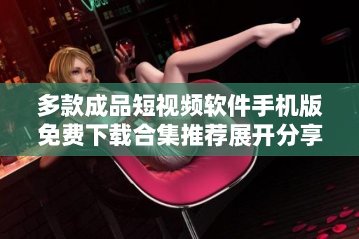 多款成品短视频软件手机版免费下载合集推荐展开分享