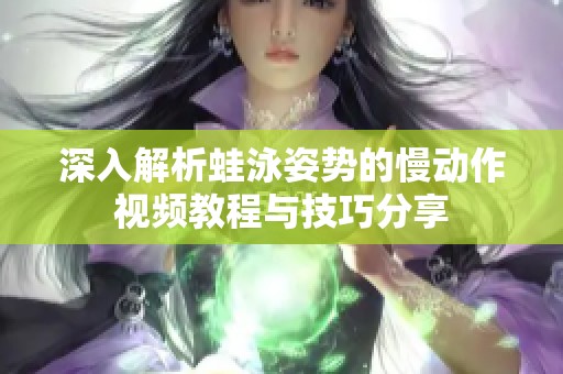 深入解析蛙泳姿势的慢动作视频教程与技巧分享