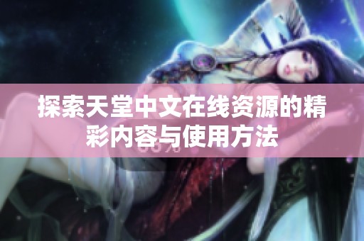 探索天堂中文在线资源的精彩内容与使用方法