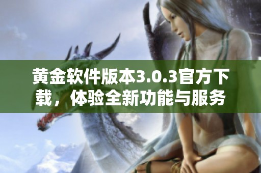 黄金软件版本3.0.3官方下载，体验全新功能与服务