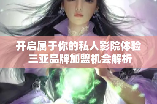 开启属于你的私人影院体验 三亚品牌加盟机会解析