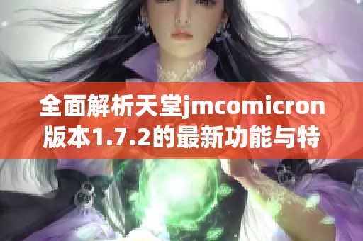 全面解析天堂jmcomicron版本1.7.2的最新功能与特点