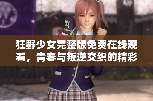 狂野少女完整版免费在线观看，青春与叛逆交织的精彩故事