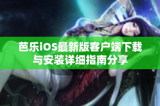 芭乐iOS最新版客户端下载与安装详细指南分享