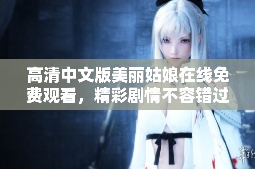 高清中文版美丽姑娘在线免费观看，精彩剧情不容错过