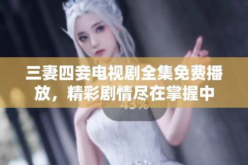 三妻四妾电视剧全集免费播放，精彩剧情尽在掌握中