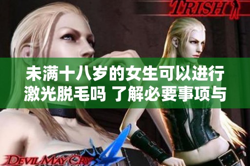 未满十八岁的女生可以进行激光脱毛吗 了解必要事项与建议