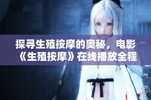 探寻生殖按摩的奥秘，电影《生殖按摩》在线播放全程体验