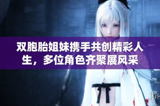 双胞胎姐妹携手共创精彩人生，多位角色齐聚展风采