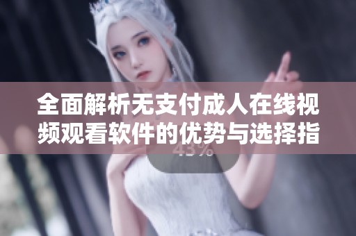 全面解析无支付成人在线视频观看软件的优势与选择指南