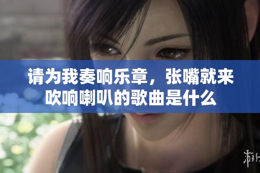 请为我奏响乐章，张嘴就来吹响喇叭的歌曲是什么