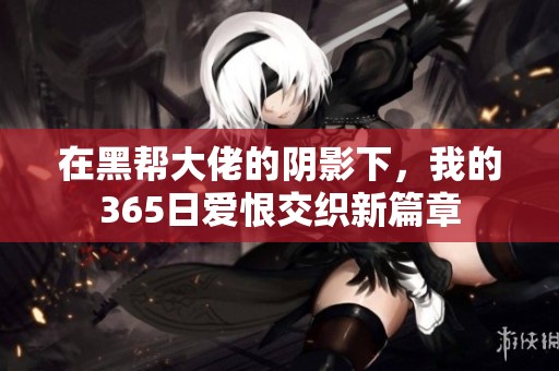 在黑帮大佬的阴影下，我的365日爱恨交织新篇章