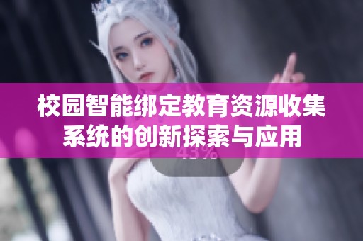 校园智能绑定教育资源收集系统的创新探索与应用