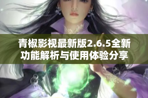 青椒影视最新版2.6.5全新功能解析与使用体验分享