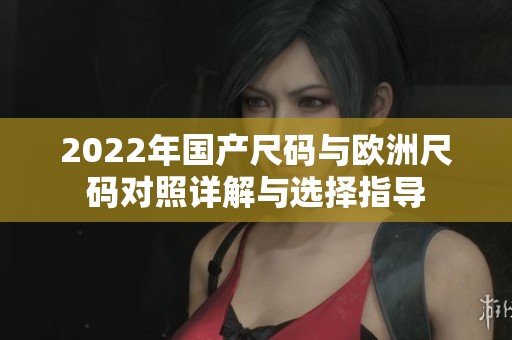 2022年国产尺码与欧洲尺码对照详解与选择指导